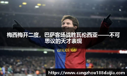 梅西梅开二度，巴萨客场战胜瓦伦西亚——不可思议的天才表现