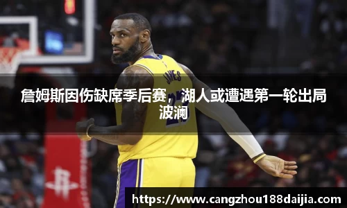 詹姆斯因伤缺席季后赛，湖人或遭遇第一轮出局波澜