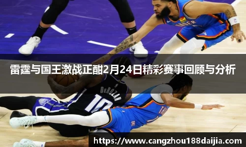 雷霆与国王激战正酣2月24日精彩赛事回顾与分析
