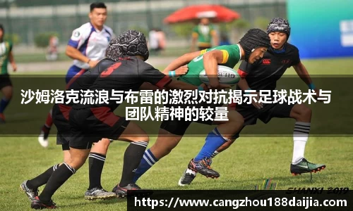 沙姆洛克流浪与布雷的激烈对抗揭示足球战术与团队精神的较量