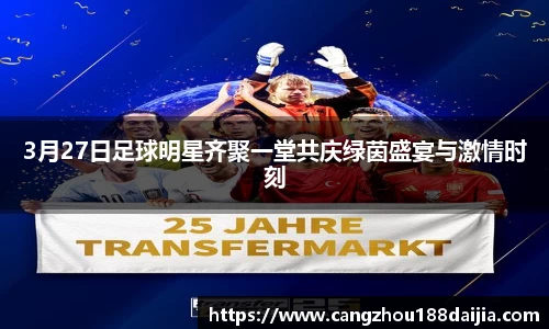 3月27日足球明星齐聚一堂共庆绿茵盛宴与激情时刻