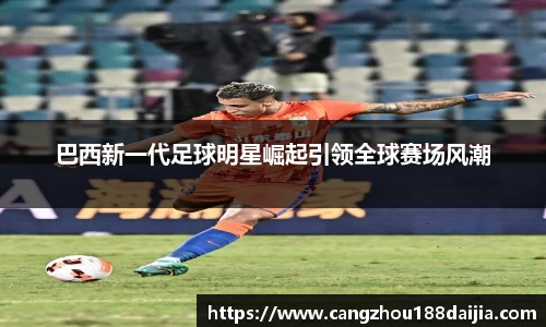 巴西新一代足球明星崛起引领全球赛场风潮