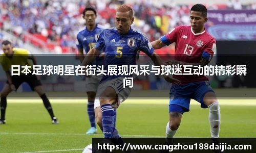 日本足球明星在街头展现风采与球迷互动的精彩瞬间