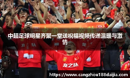 中超足球明星齐聚一堂送祝福视频传递温暖与激情